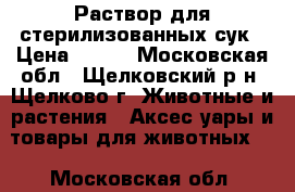 Раствор для стерилизованных сук › Цена ­ 200 - Московская обл., Щелковский р-н, Щелково г. Животные и растения » Аксесcуары и товары для животных   . Московская обл.
